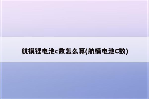 航模锂电池c数怎么算(航模电池C数)