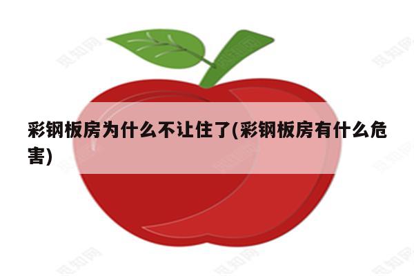 彩钢板房为什么不让住了(彩钢板房有什么危害)