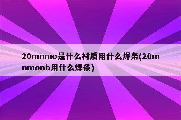 20mnmo是什么材质用什么焊条(20mnmonb用什么焊条)