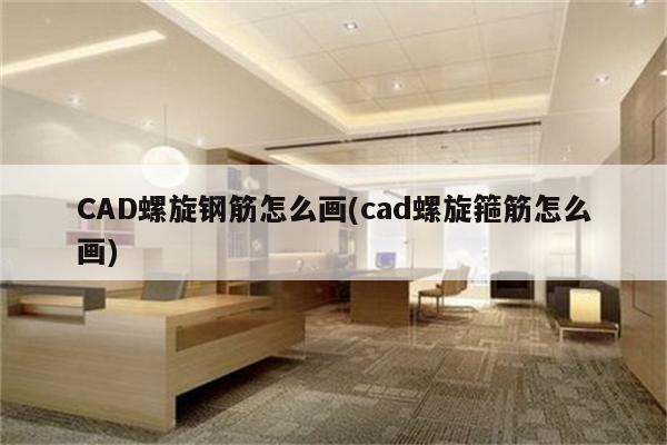 CAD螺旋钢筋怎么画(cad螺旋箍筋怎么画)