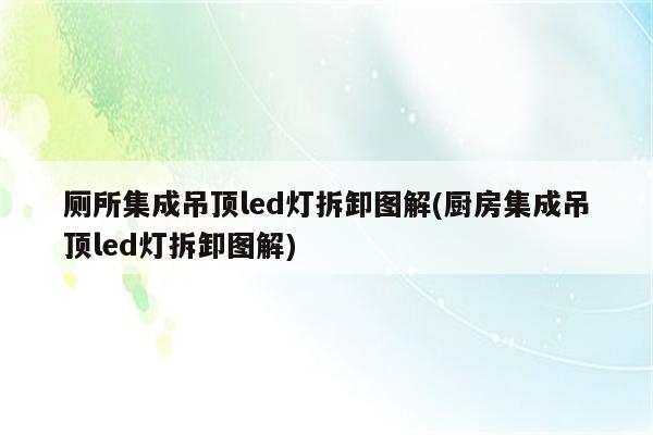 厕所集成吊顶led灯拆卸图解(厨房集成吊顶led灯拆卸图解)