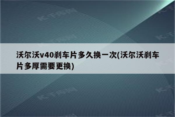 沃尔沃v40刹车片多久换一次(沃尔沃刹车片多厚需要更换)