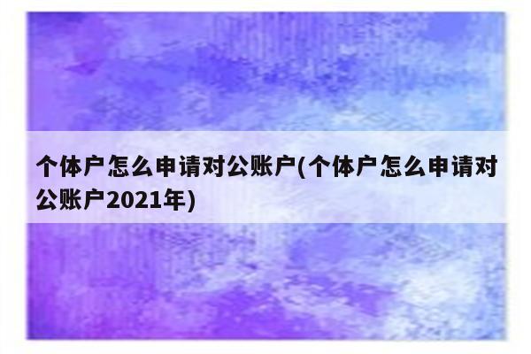 个体户怎么申请对公账户(个体户怎么申请对公账户2021年)