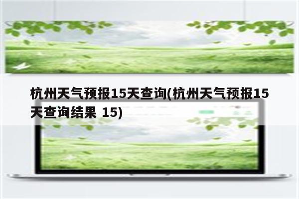 杭州天气预报15天查询(杭州天气预报15天查询结果 15)