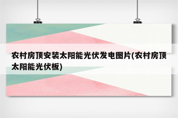 农村房顶安装太阳能光伏发电图片(农村房顶太阳能光伏板)