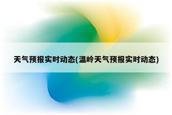 天气预报实时动态(温岭天气预报实时动态)