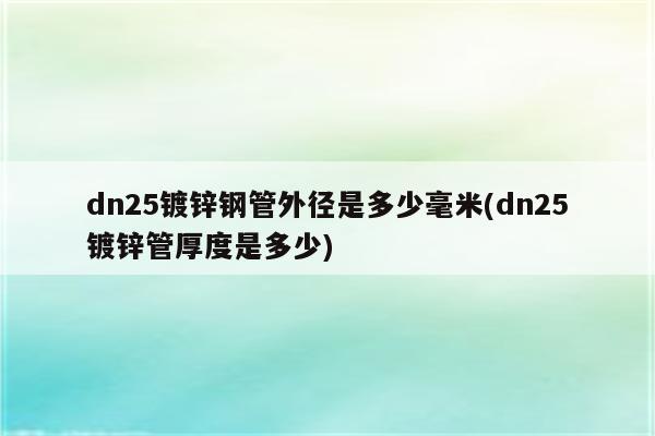 dn25镀锌钢管外径是多少毫米(dn25镀锌管厚度是多少)