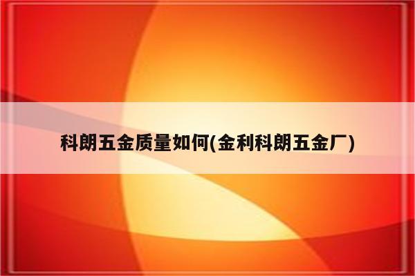 科朗五金质量如何(金利科朗五金厂)