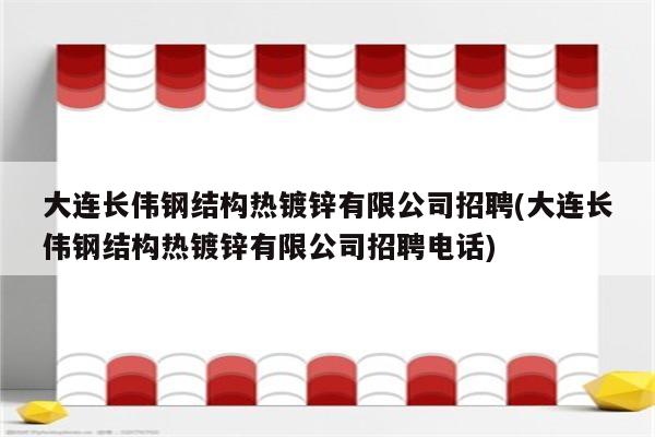 大连长伟钢结构热镀锌有限公司招聘(大连长伟钢结构热镀锌有限公司招聘电话)