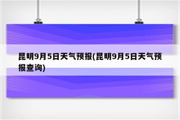 昆明9月5日天气预报(昆明9月5日天气预报查询)