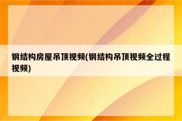 钢结构房屋吊顶视频(钢结构吊顶视频全过程视频)