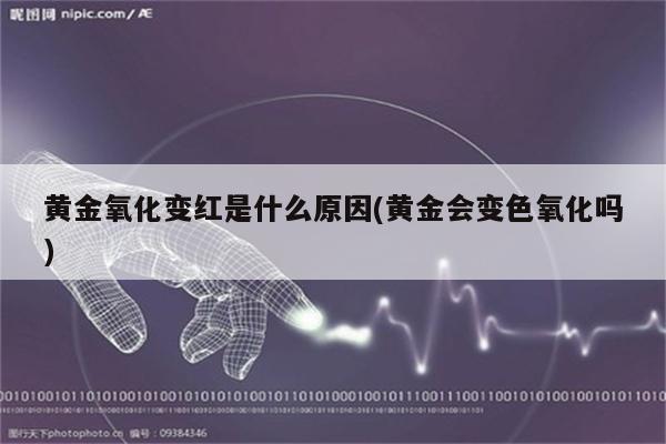 黄金氧化变红是什么原因(黄金会变色氧化吗)