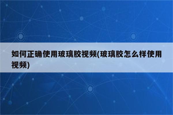 如何正确使用玻璃胶视频(玻璃胶怎么样使用视频)