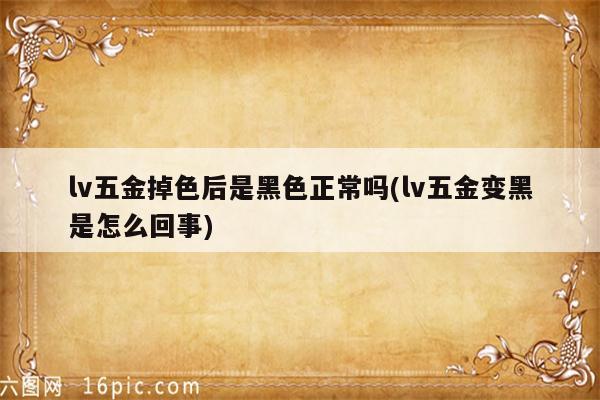 lv五金掉色后是黑色正常吗(lv五金变黑是怎么回事)