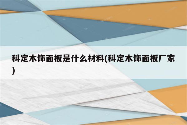 科定木饰面板是什么材料(科定木饰面板厂家)