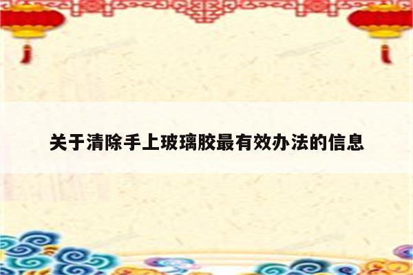 关于清除手上玻璃胶最有效办法的信息