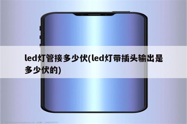 led灯管接多少伏(led灯带插头输出是多少伏的)