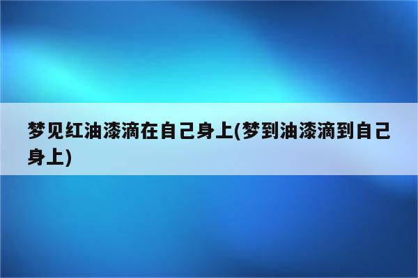 梦见红油漆滴在自己身上(梦到油漆滴到自己身上)