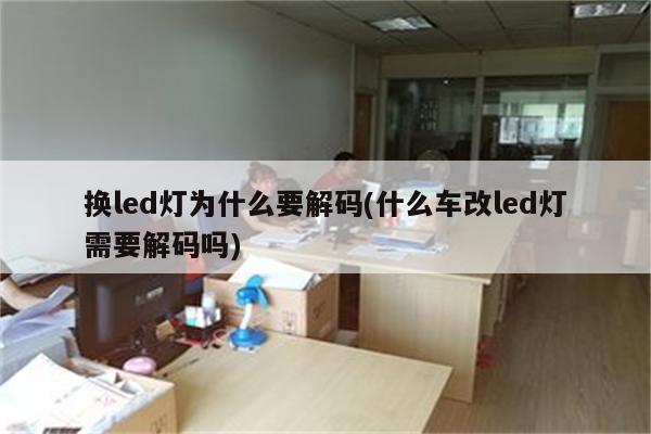 换led灯为什么要解码(什么车改led灯需要解码吗)