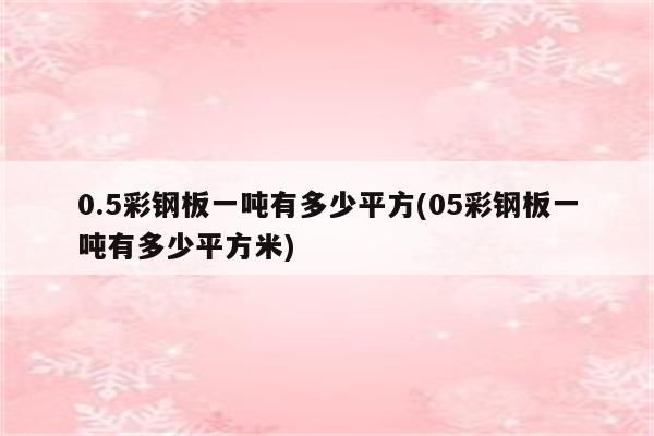 0.5彩钢板一吨有多少平方(05彩钢板一吨有多少平方米)