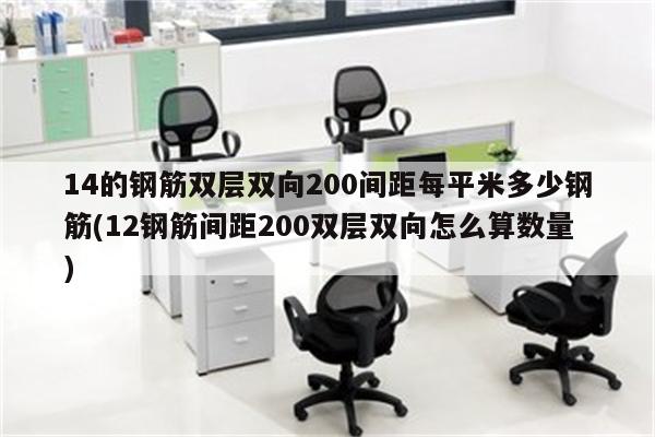 14的钢筋双层双向200间距每平米多少钢筋(12钢筋间距200双层双向怎么算数量)