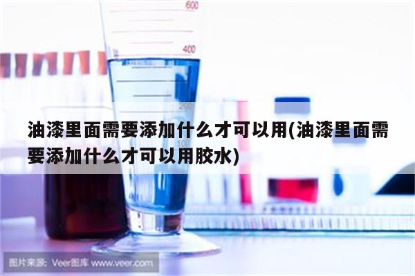 油漆里面需要添加什么才可以用(油漆里面需要添加什么才可以用胶水)