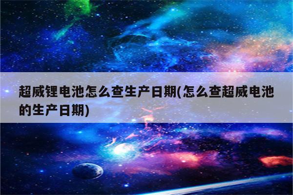 超威锂电池怎么查生产日期(怎么查超威电池的生产日期)