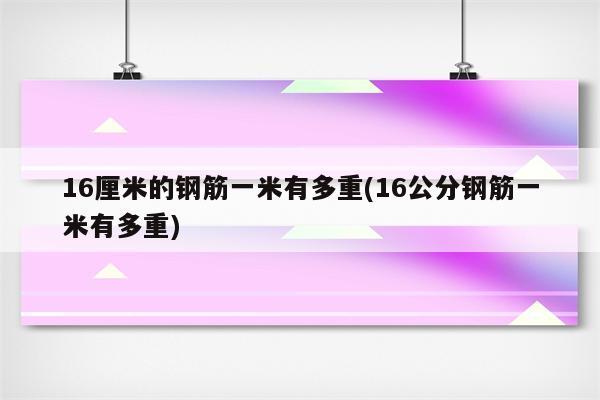 16厘米的钢筋一米有多重(16公分钢筋一米有多重)