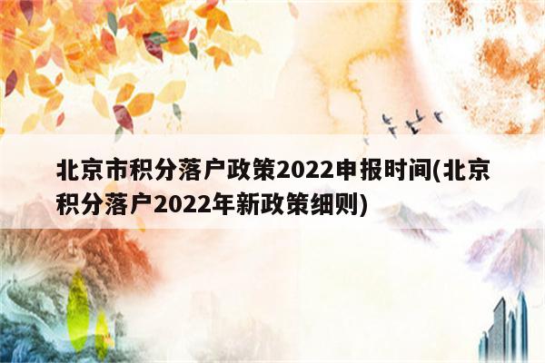 北京市积分落户政策2022申报时间(北京积分落户2022年新政策细则)