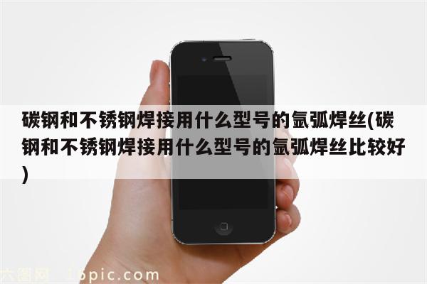 碳钢和不锈钢焊接用什么型号的氩弧焊丝(碳钢和不锈钢焊接用什么型号的氩弧焊丝比较好)