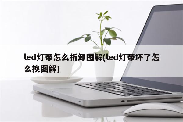 led灯带怎么拆卸图解(led灯带坏了怎么换图解)