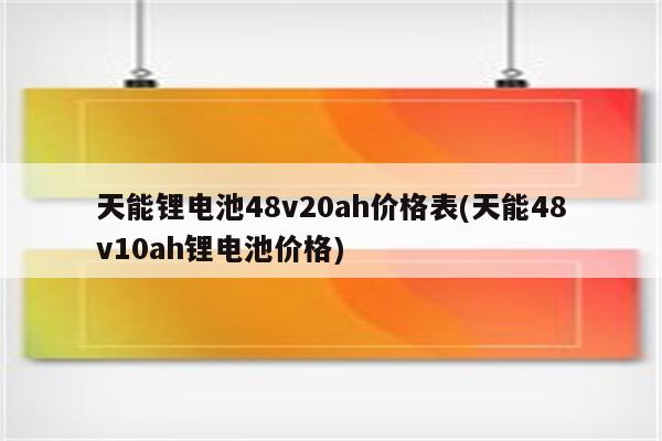 天能锂电池48v20ah价格表(天能48v10ah锂电池价格)