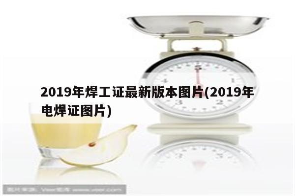 2019年焊工证最新版本图片(2019年电焊证图片)