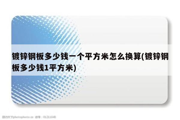 镀锌钢板多少钱一个平方米怎么换算(镀锌钢板多少钱1平方米)