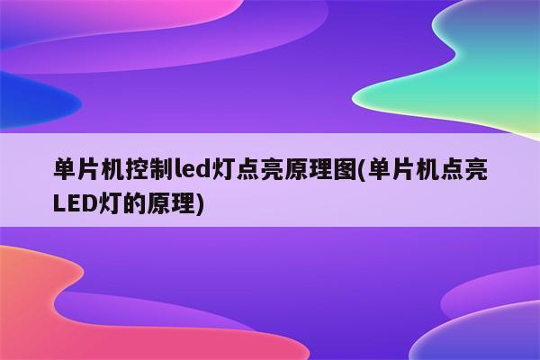 单片机控制led灯点亮原理图(单片机点亮LED灯的原理)