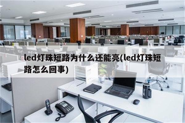 led灯珠短路为什么还能亮(led灯珠短路怎么回事)