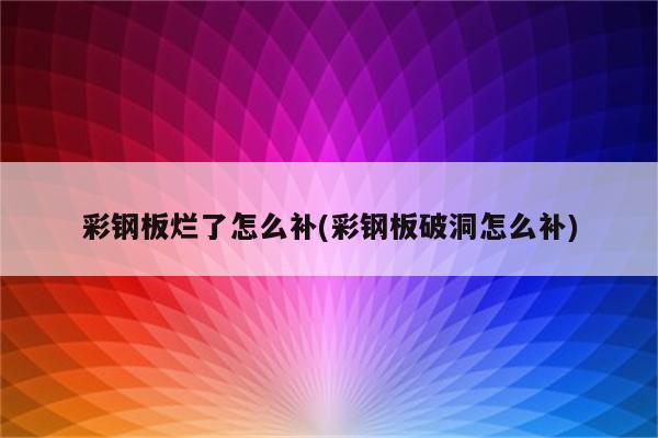 彩钢板烂了怎么补(彩钢板破洞怎么补)