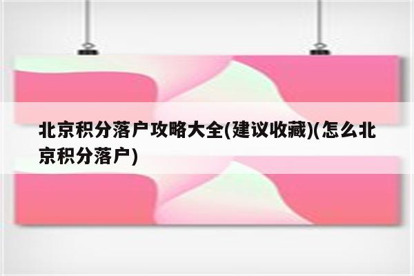 北京积分落户攻略大全(建议收藏)(怎么北京积分落户)