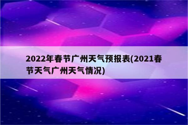 2022年春节广州天气预报表(2021春节天气广州天气情况)