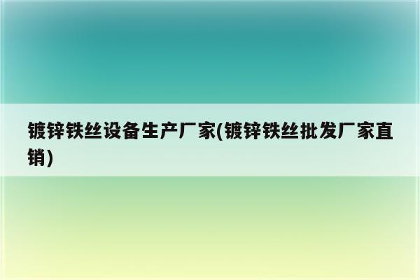 镀锌铁丝设备生产厂家(镀锌铁丝批发厂家直销)