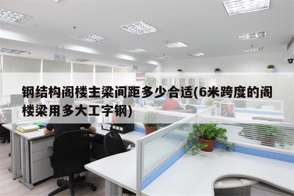 钢结构阁楼主梁间距多少合适(6米跨度的阁楼梁用多大工字钢)