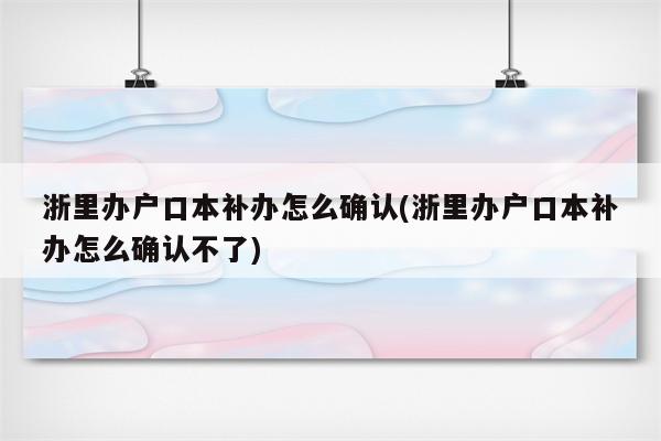 浙里办户口本补办怎么确认(浙里办户口本补办怎么确认不了)