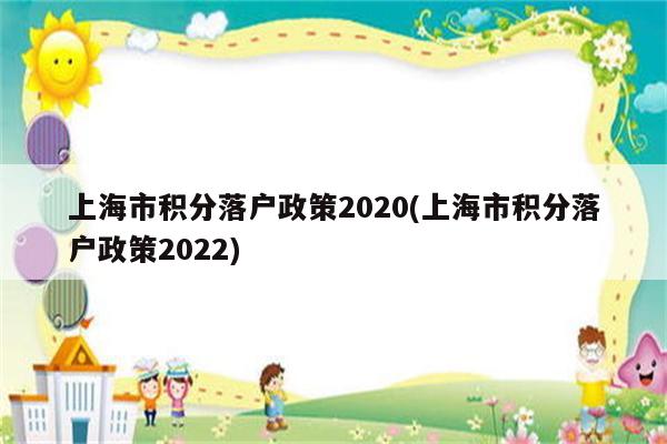 上海市积分落户政策2020(上海市积分落户政策2022)