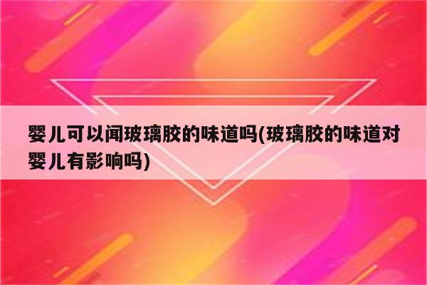 婴儿可以闻玻璃胶的味道吗(玻璃胶的味道对婴儿有影响吗)