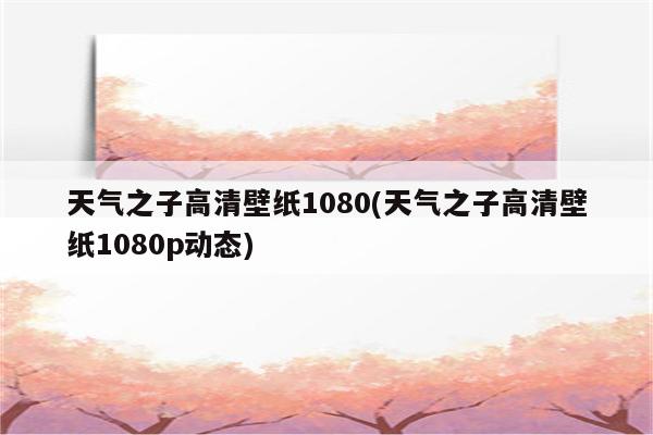 天气之子高清壁纸1080(天气之子高清壁纸1080p动态)