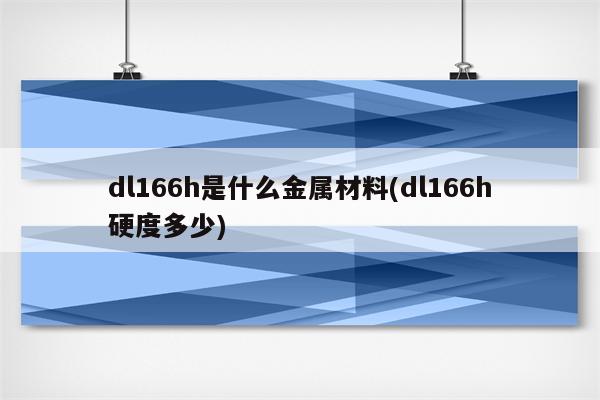 dl166h是什么金属材料(dl166h硬度多少)