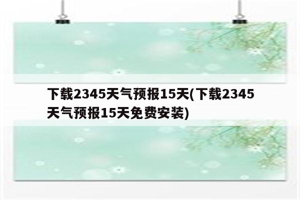 下载2345天气预报15天(下载2345天气预报15天免费安装)