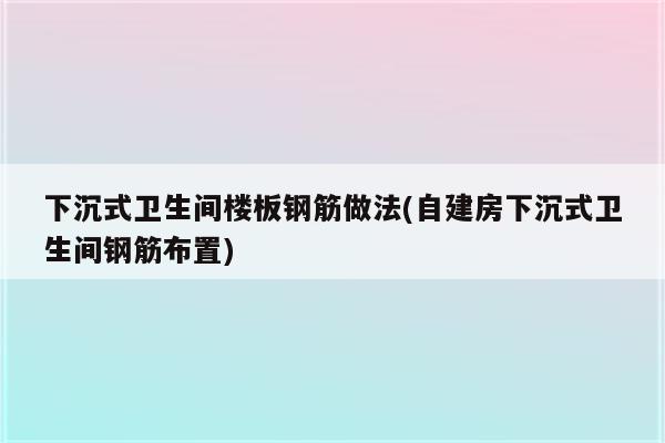 下沉式卫生间楼板钢筋做法(自建房下沉式卫生间钢筋布置)