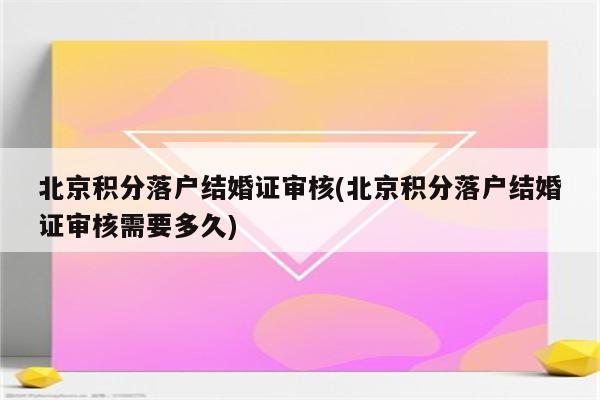 北京积分落户结婚证审核(北京积分落户结婚证审核需要多久)