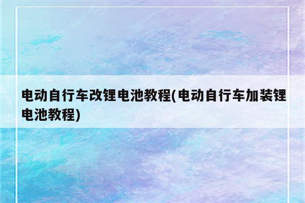 电动自行车改锂电池教程(电动自行车加装锂电池教程)